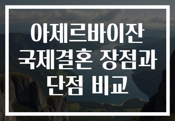 아제르바이잔 국제결혼 장점과 단점 비교