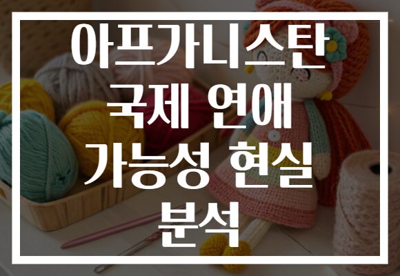아프가니스탄 국제 연애 가능성 현실 분석