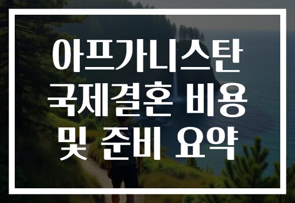 아프가니스탄 국제결혼 비용 및 준비 요약