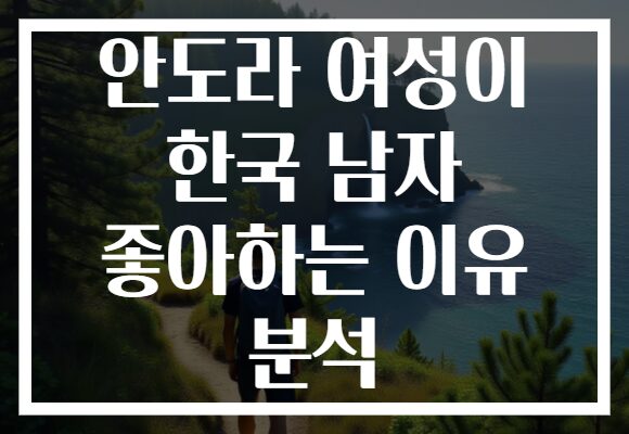 안도라 여성이 한국 남자 좋아하는 이유 분석