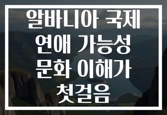 알바니아 국제 연애 가능성 문화 이해가 첫걸음
