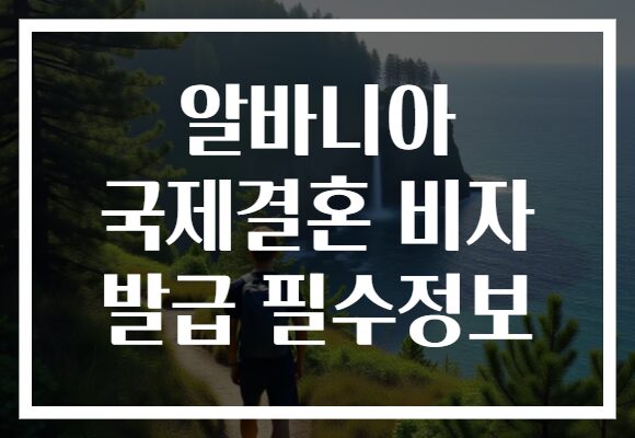 알바니아 국제결혼 비자 발급 필수정보