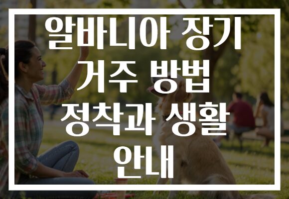 알바니아 장기 거주 방법 정착과 생활 안내