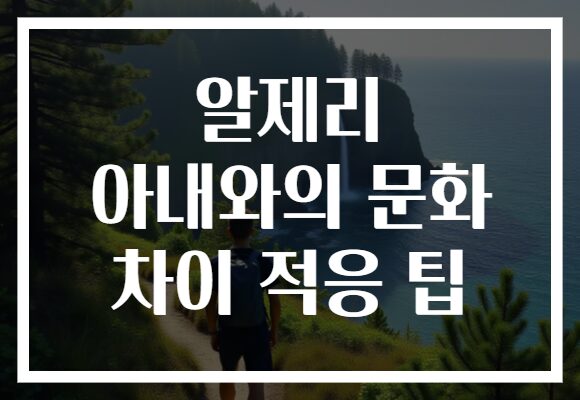 알제리 아내와의 문화 차이 적응 팁