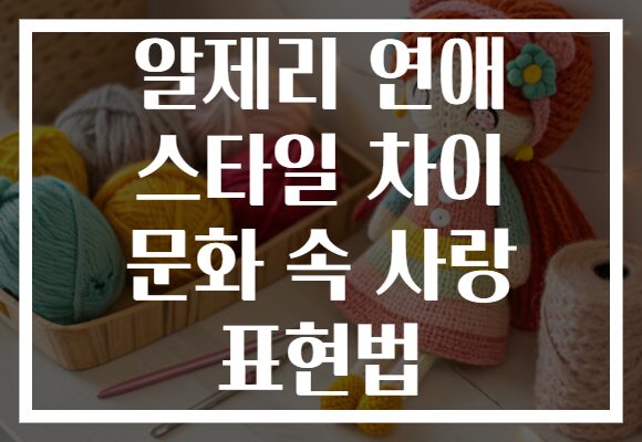 알제리 연애 스타일 차이 문화 속 사랑 표현법