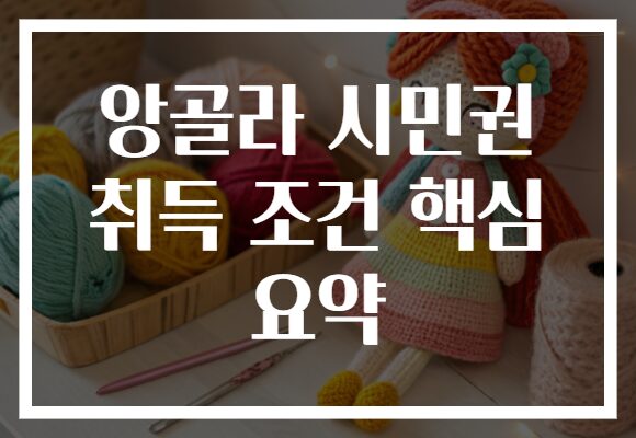 앙골라 시민권 취득 조건 핵심 요약