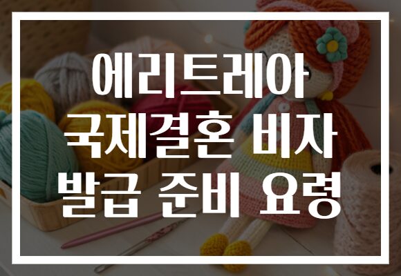 에리트레아 국제결혼 비자 발급 준비 요령