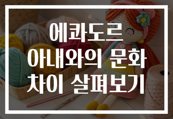 에콰도르 아내와의 문화 차이 살펴보기