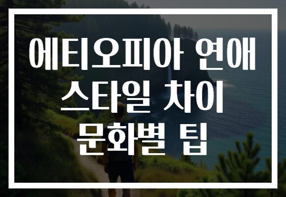 에티오피아 연애 스타일 차이 문화별 팁