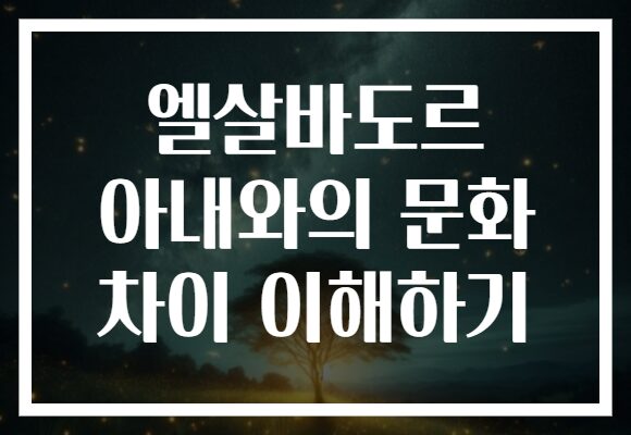 엘살바도르 아내와의 문화 차이 이해하기