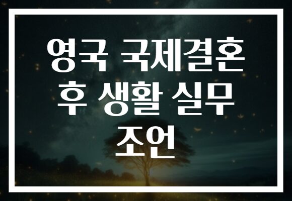 영국 국제결혼 후 생활 실무 조언