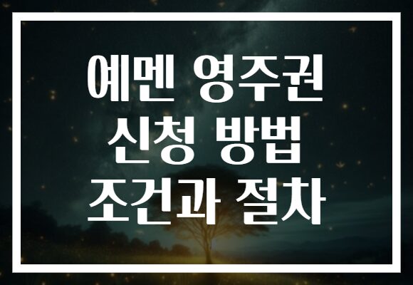 예멘 영주권 신청 방법 조건과 절차