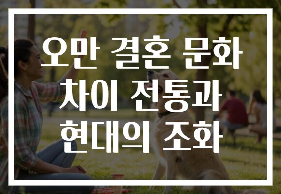 오만 결혼 문화 차이 전통과 현대의 조화