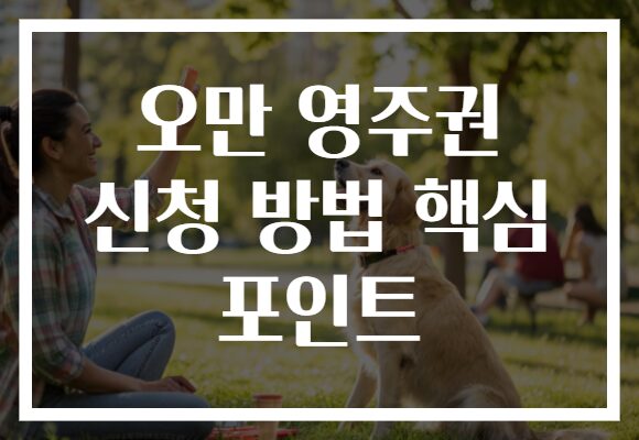 오만 영주권 신청 방법 핵심 포인트