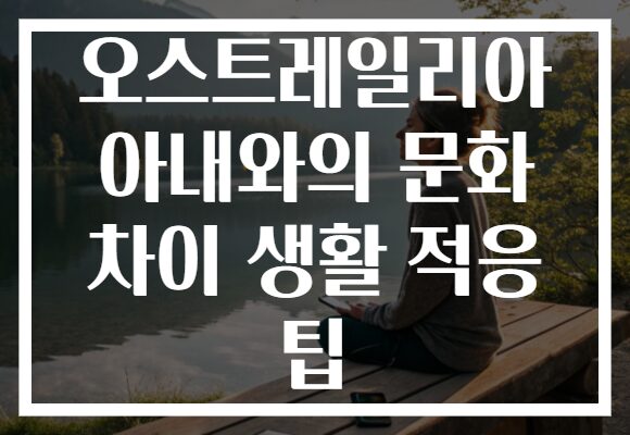 오스트레일리아 아내와의 문화 차이 생활 적응 팁