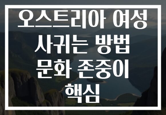 오스트리아 여성 사귀는 방법 문화 존중이 핵심