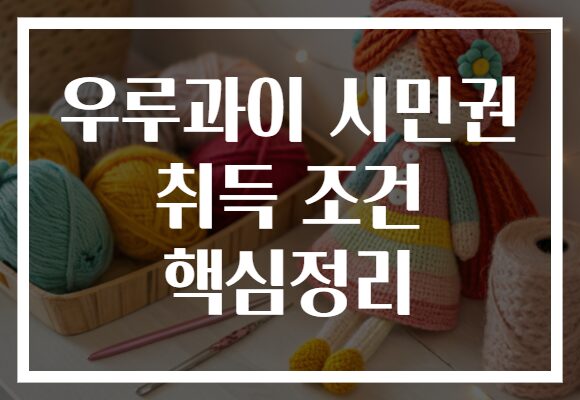 우루과이 시민권 취득 조건 핵심정리