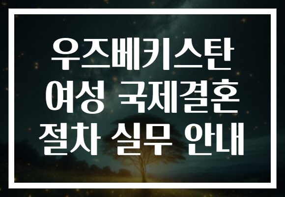 우즈베키스탄 여성 국제결혼 절차 실무 안내