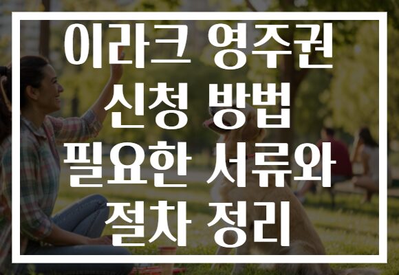이라크 영주권 신청 방법 필요한 서류와 절차 정리