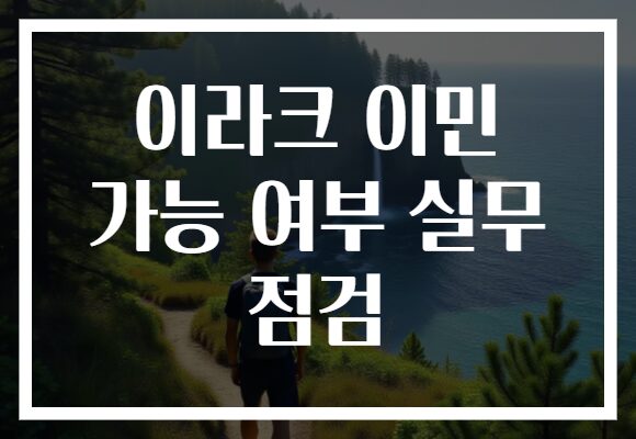 이라크 이민 가능 여부 실무 점검