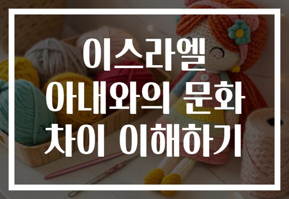 이스라엘 아내와의 문화 차이 이해하기