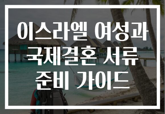 이스라엘 여성과 국제결혼 서류 준비 가이드