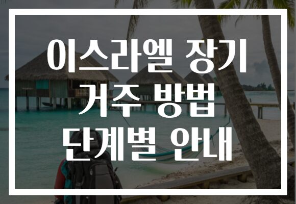 이스라엘 장기 거주 방법 단계별 안내