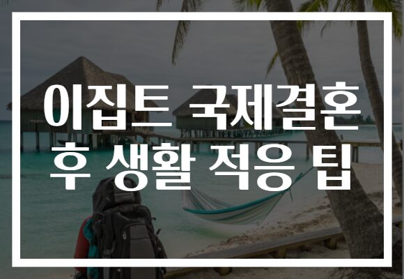 이집트 국제결혼 후 생활 적응 팁