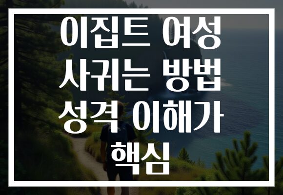 이집트 여성 사귀는 방법 성격 이해가 핵심
