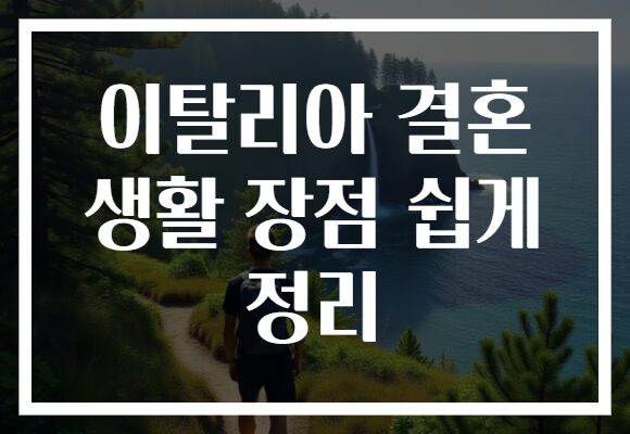 이탈리아 결혼 생활 장점 쉽게 정리