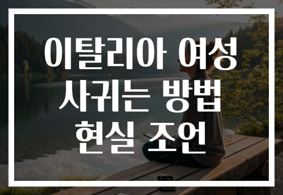 이탈리아 여성 사귀는 방법 현실 조언