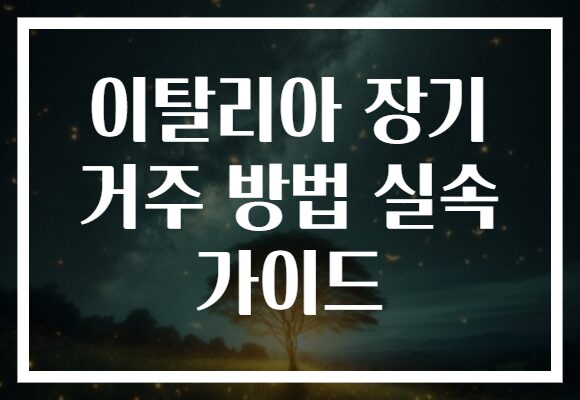 이탈리아 장기 거주 방법 실속 가이드