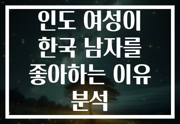 인도 여성이 한국 남자를 좋아하는 이유 분석