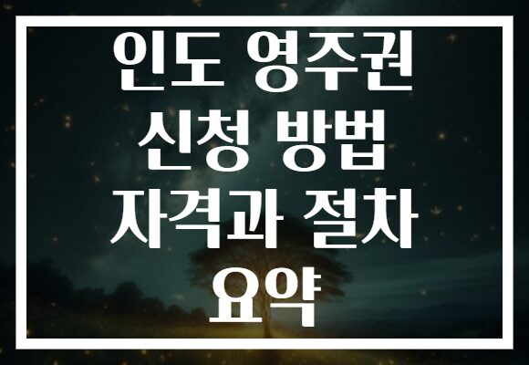 인도 영주권 신청 방법 자격과 절차 요약
