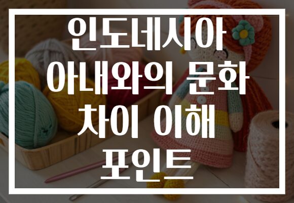 인도네시아 아내와의 문화 차이 이해 포인트