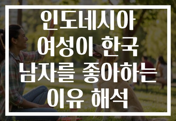 인도네시아 여성이 한국 남자를 좋아하는 이유 해석