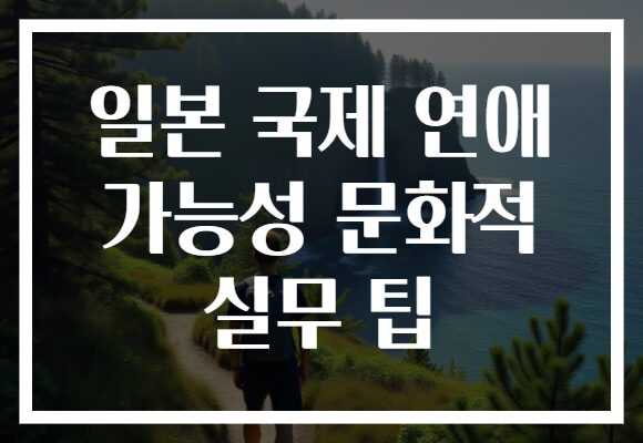 일본 국제 연애 가능성 문화적 실무 팁