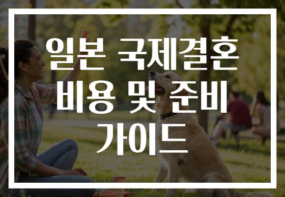 일본 국제결혼 비용 및 준비 가이드