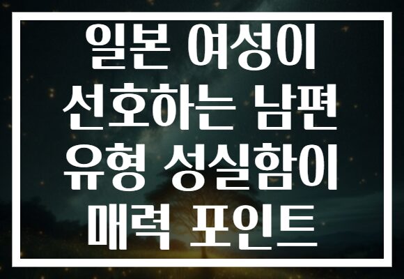 일본 여성이 선호하는 남편 유형 성실함이 매력 포인트