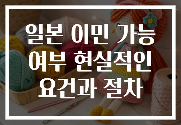 일본 이민 가능 여부 현실적인 요건과 절차
