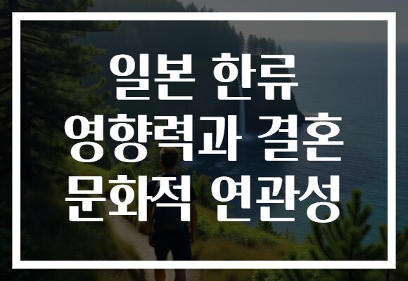일본 한류 영향력과 결혼 문화적 연관성