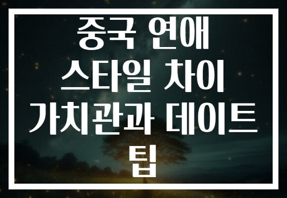 중국 연애 스타일 차이 가치관과 데이트 팁