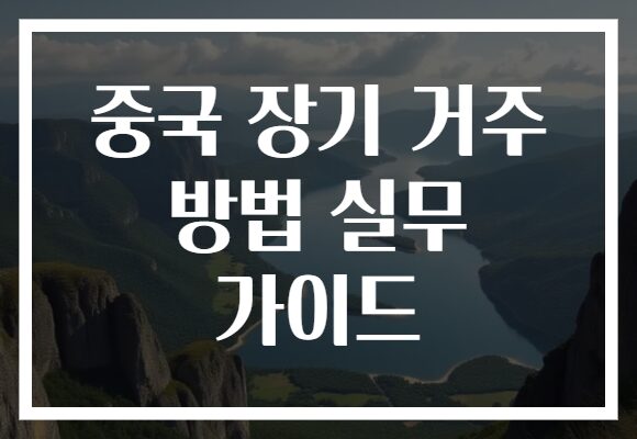 중국 장기 거주 방법 실무 가이드