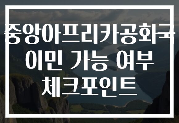 중앙아프리카공화국 이민 가능 여부 체크포인트