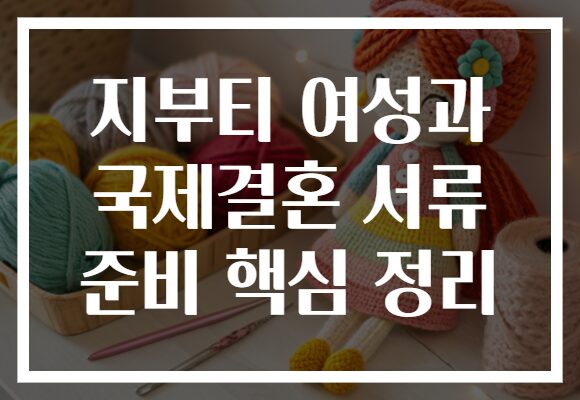 지부티 여성과 국제결혼 서류 준비 핵심 정리