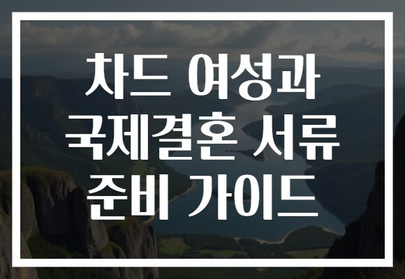 차드 여성과 국제결혼 서류 준비 가이드