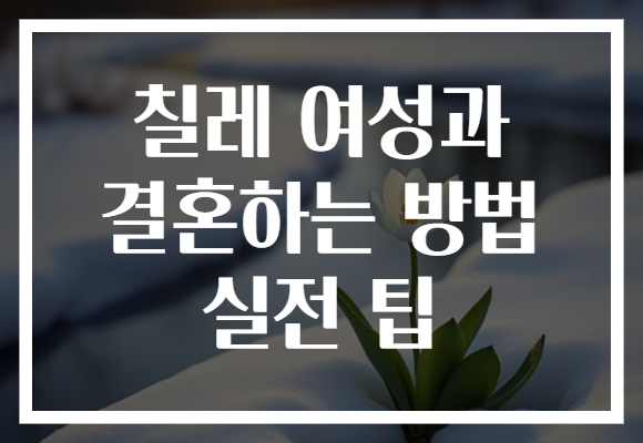 칠레 여성과 결혼하는 방법 실전 팁