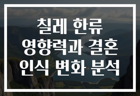 칠레 한류 영향력과 결혼 인식 변화 분석