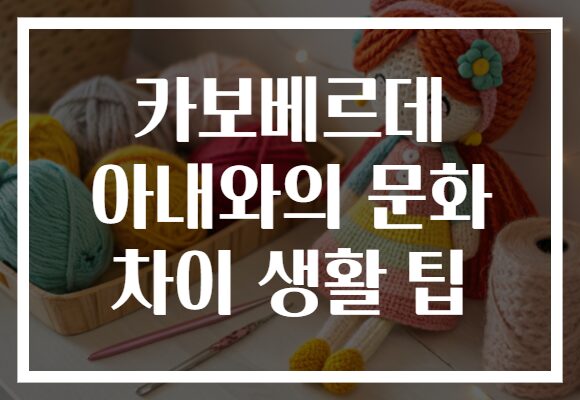 카보베르데 아내와의 문화 차이 생활 팁