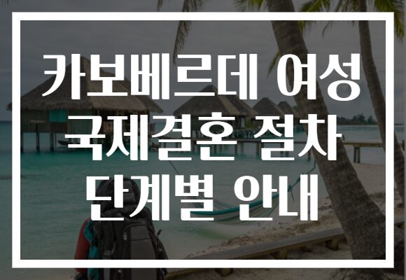 카보베르데 여성 국제결혼 절차 단계별 안내